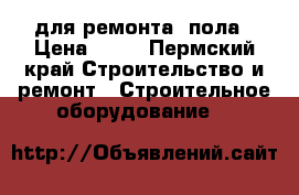 для ремонта  пола › Цена ­ 40 - Пермский край Строительство и ремонт » Строительное оборудование   
